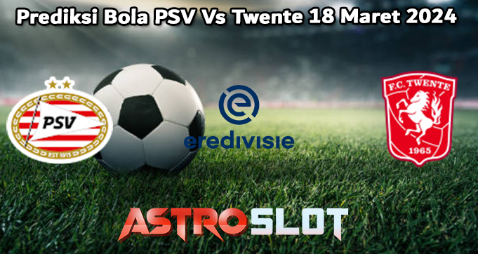 Prediksi Bola PSV Vs Twente 18 Maret 2024