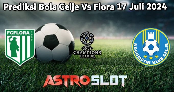 Prediksi Bola Celje Vs Flora 17 Juli 2024