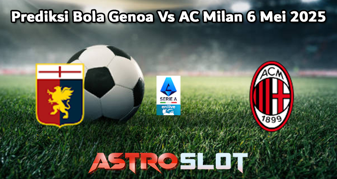 Prediksi Bola Genoa Vs AC Milan 6 Mei 2025