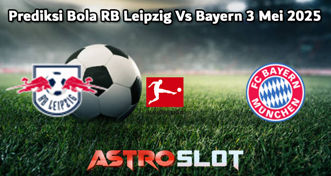 Prediksi Bola RB Leipzig Vs Bayern 3 Mei 2025