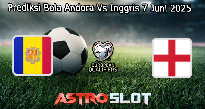 Prediksi Bola Andora Vs Inggris 7 Juni 2025