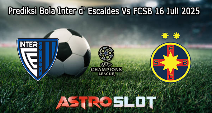 Prediksi Bola Inter d' Escaldes Vs FCSB 16 Juli 2025