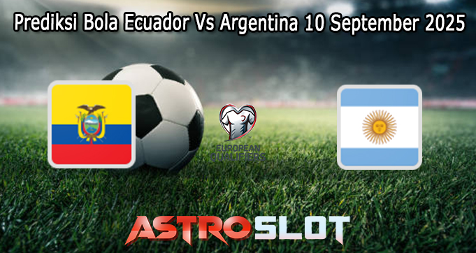 Prediksi Bola Ecuador Vs Argentina 10 September 2025