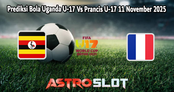 Prediksi Bola Uganda U-17 Vs Prancis U-17 11 November 2025
