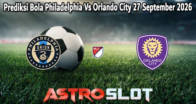 Prediksi Bola Philadelphia Vs Orlando City 27 September 2026