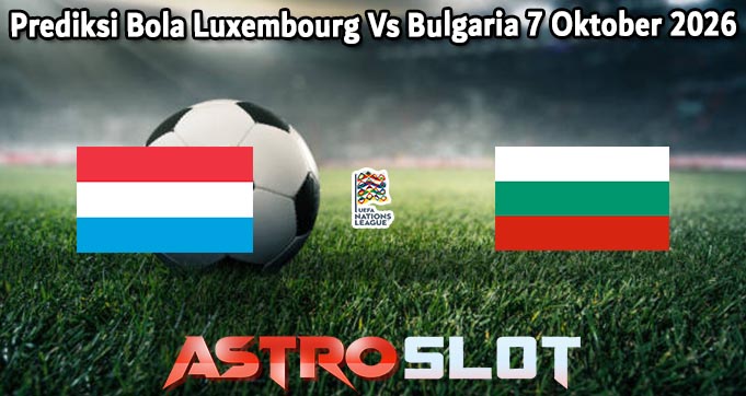 Prediksi Bola Luxembourg Vs Bulgaria 7 Oktober 2026